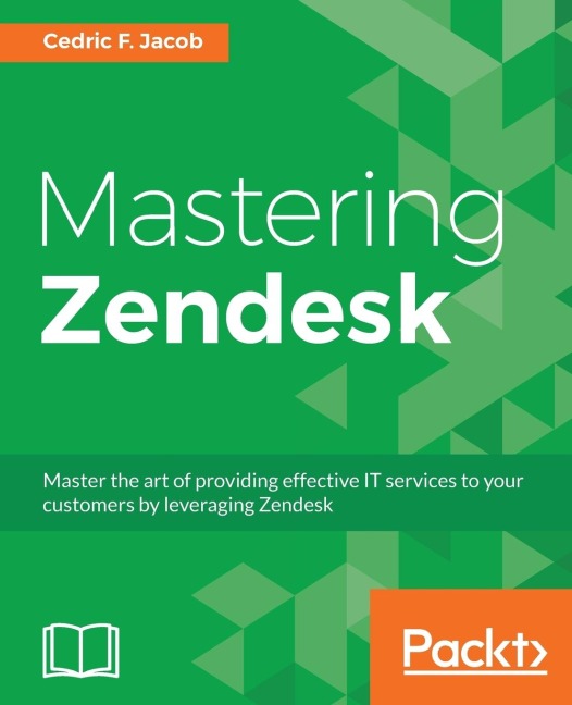 Mastering Zendesk: Master the art of providing effective IT services to your customers by leveraging Zendesk