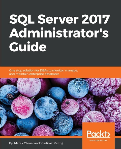 SQL Server 2017 Administrators Guide: One stop solution for DBAs to monitor, manage, and maintain enterprise databases