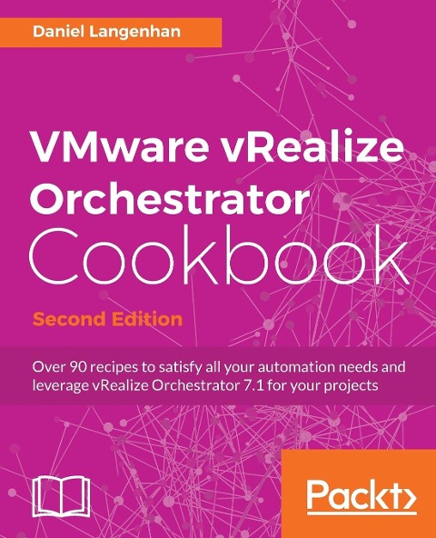 VMware vRealize Orchestrator Cookbook - Second Edition: Over 90 recipes to satisfy all your automation needs and leverage vRealize Orchestrator 7.1 for your projects