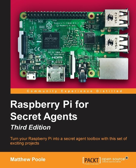 Raspberry Pi for Secret Agents - Third Edition: Turn your Raspberry Pi into a secret agent toolbox with this set of exciting projects