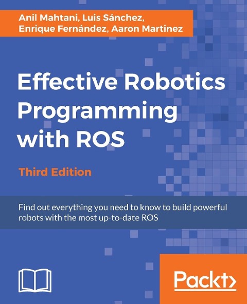 Effective Robotics Programming with ROS - Third Edition: : Find out everything you need to know to build powerful robots with the most up-to-date ROS