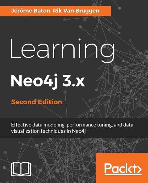 Learning Neo4j 3.x: Effective data modeling, performance tuning and data visualization techniques in Neo4j