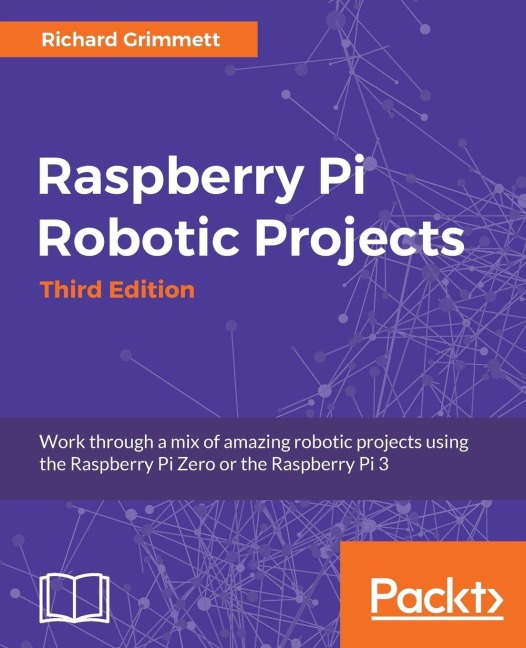 Raspberry Pi Robotic Projects - Third Edition: Work through a mix of amazing robotic projects using the Raspberry Pi Zero or the Raspberry Pi 3