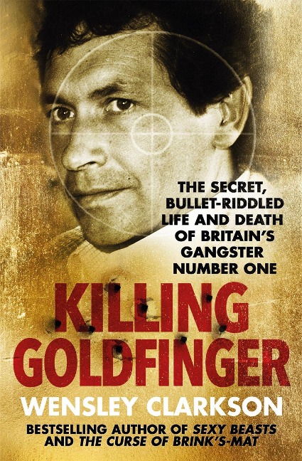 Killing Goldfinger: The Secret, Bullet-Riddled Life and Death of Britains Gangster Number One - As Featured in BBC Drama The Gold