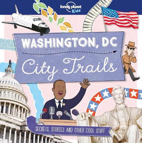 Lonely Planet Kids City Trails - Washington DC: Learn Facts, Secrets & Stories Explore Places for History Buffs, Foodies & Culture Seekers More Cities in the Series