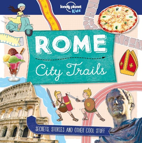 Lonely Planet Kids City Trails - Rome: Learn Amazing Facts, Secrets & Stories Explore Places for History Buffs, Foodies & Culture Seekers More Cities in the Series