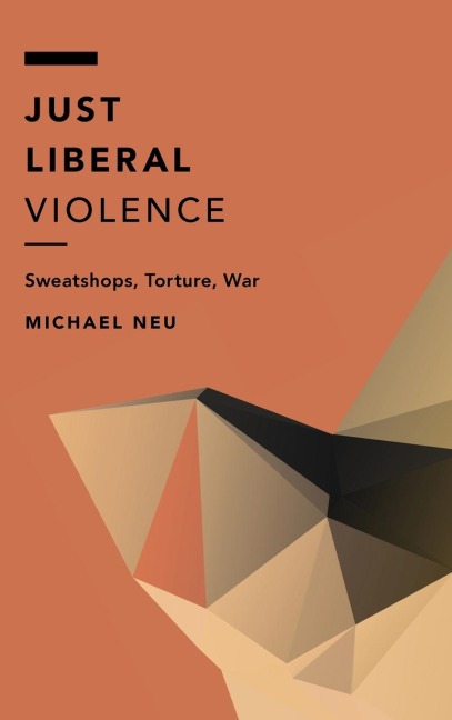 Just Liberal Violence: Sweatshops, Torture, War