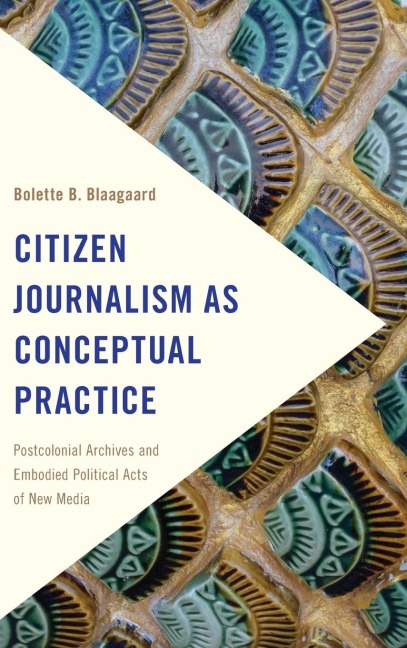 Citizen Journalism as Conceptual Practice: Postcolonial Archives and Embodied Political Acts of New Media