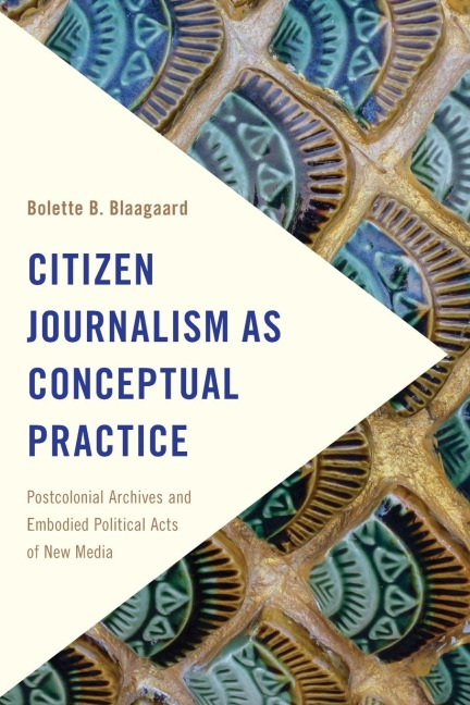 Citizen Journalism as Conceptual Practice: Postcolonial Archives and Embodied Political Acts of New Media