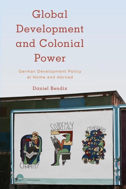 Global Development and Colonial Power: German Development Policy at Home and Abroad