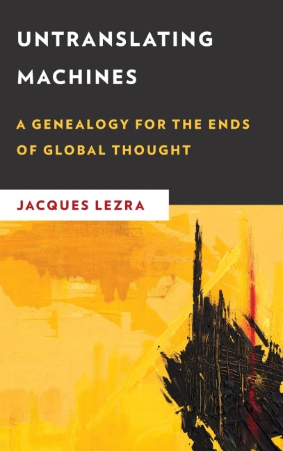 Untranslating Machines: A Genealogy for the Ends of Global Thought