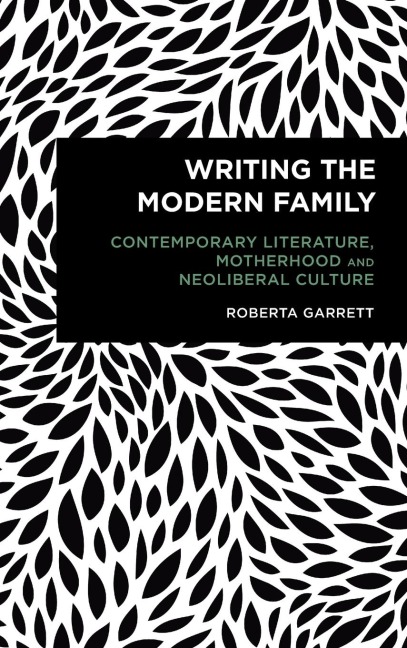 Writing the Modern Family: Contemporary Literature, Motherhood and Neoliberal Culture