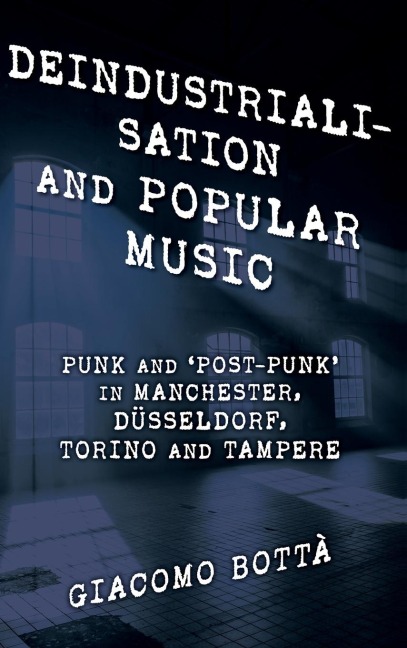 Deindustrialisation and Popular Music: Punk and Post-Punk in Manchester, Düsseldorf, Torino and Tampere
