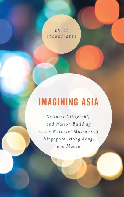 Imagining Asia: Cultural Citizenship and Nation Building in the National Museums of Singapore, Hong Kong and Macau