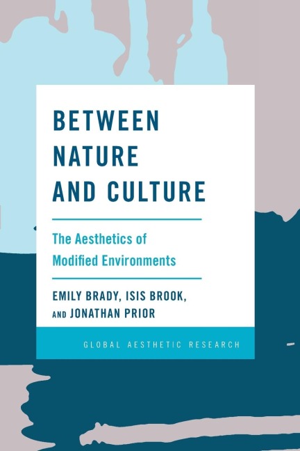 Between Nature and Culture: The Aesthetics of Modified Environments : The Aesthetics of Modified Environments