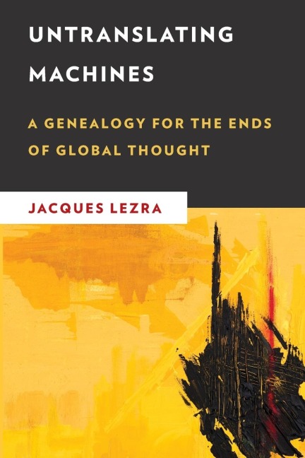 Untranslating Machines: A Genealogy for the Ends of Global Thought