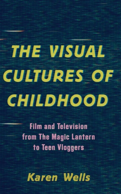 Visual Cultures of Childhood: Film and Television from The Magic Lantern To Teen Vloggers