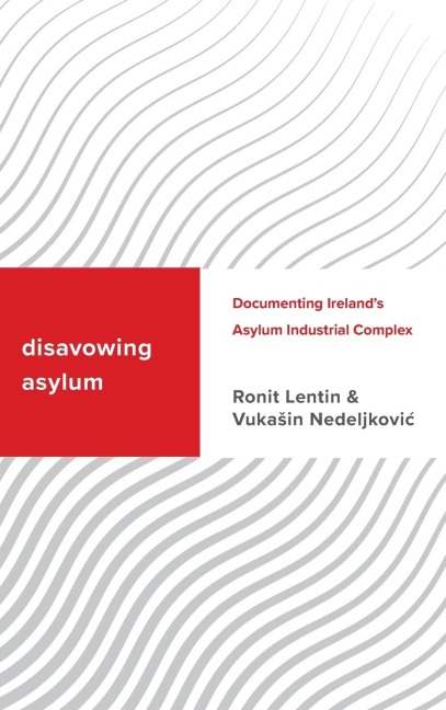 Disavowing Asylum: Documenting Ireland's Asylum Industrial Complex