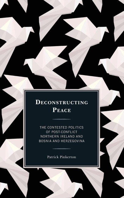 Deconstructing Peace: The Contested Politics of Post-Conflict Northern Ireland and Bosnia and Herzegovina
