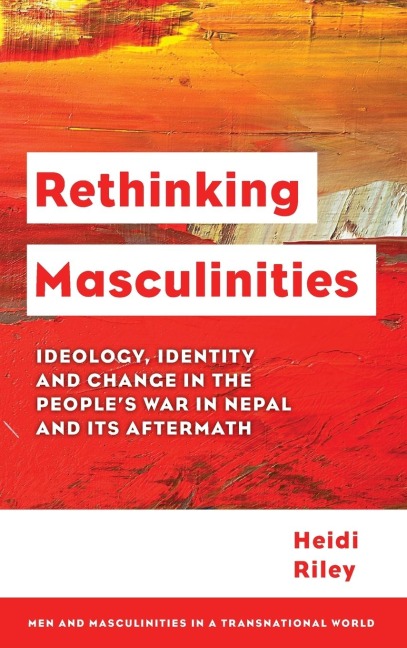 Rethinking Masculinities: Ideology, Identity and Change in the Peoples War in Nepal and its Aftermath