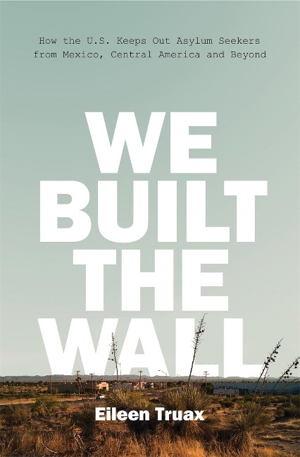 We Built the Wall: How the Us Keeps Out Asylum Seekers from Mexico, Central America and Beyond