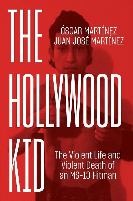 The Hollywood Kid: The Violent Life and Violent Death of an Ms-13 Hitman