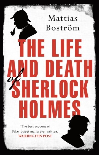 The Life and Death of Sherlock Holmes: Master Detective, Myth and Media Star