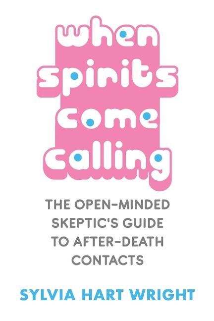 When Spirits Come Calling: The Open-Minded Skeptics Guide to After-Death Contacts