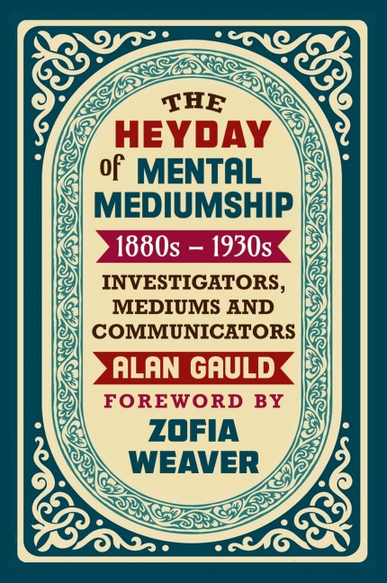 THE HEYDAY OF MENTAL MEDIUMSHIP: 1880s - 1930s: INVESTIGATORS, MEDIUMS AND COMMUNICATORS