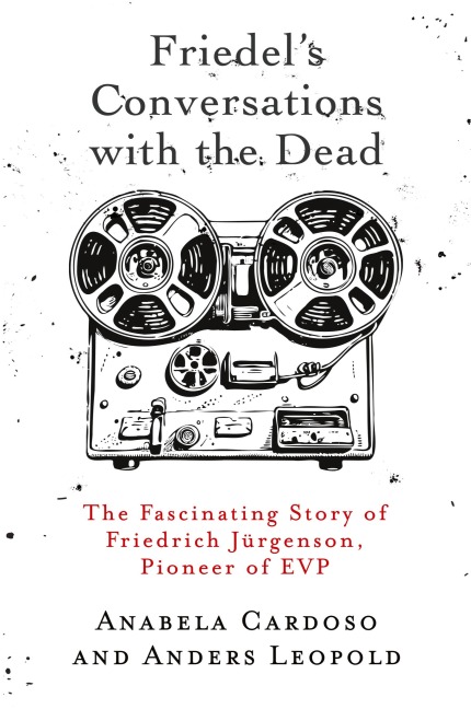 Friedel's Conversations with the Dead: The Fascinating Story of Friedrich Jürgenson, Pioneer of EVP