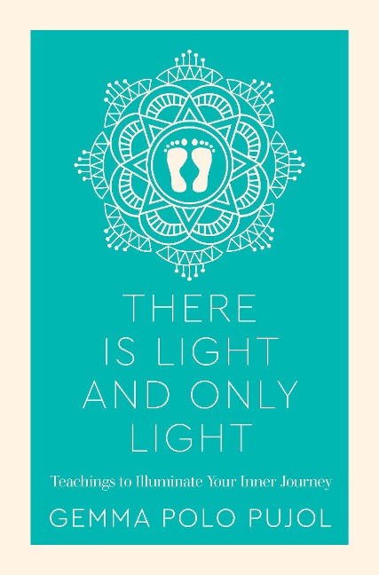There Is Light and Only Light: Teachings to Illuminate Your Inner Journey