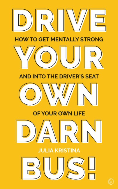 Drive Your Own Darn Bus!: How to Get Mentally Strong and into the Drivers Seat of Your Life