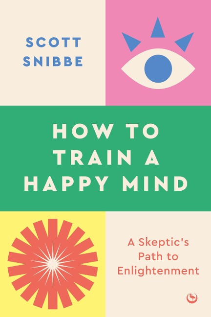 How to Train a Happy Mind: A Skeptics Path to Enlightenment