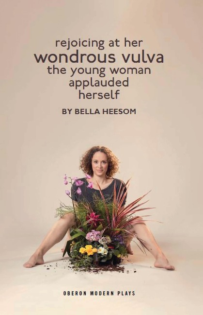 Bella Heesom: Two Plays: My World Has Exploded a Little Bit; Rejoicing at Her Wondrous Vulva the Young Woman Applauded Herself
