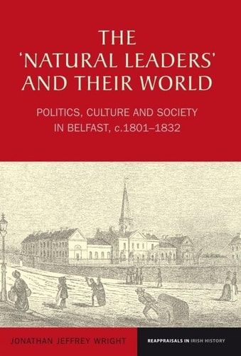 The 'Natural Leaders' and Their World Politics, Culture and Society in Belfast, C. 1801-1832