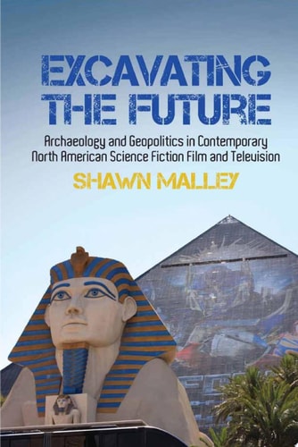 Excavating the Future Archaeology and Geopolitics in Contemporary North American Science Fiction Film and Television