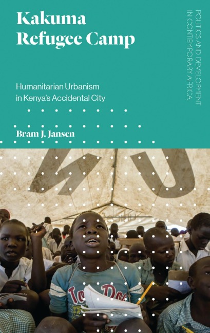 Kakuma Refugee Camp: Humanitarian Urbanism in Kenyas Accidental City