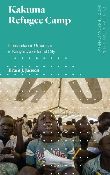 Kakuma Refugee Camp: Humanitarian Urbanism in Kenyas Accidental City