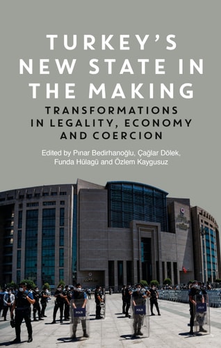 Turkey's New State in the Making Transformations in Legality, Economy and Coercion