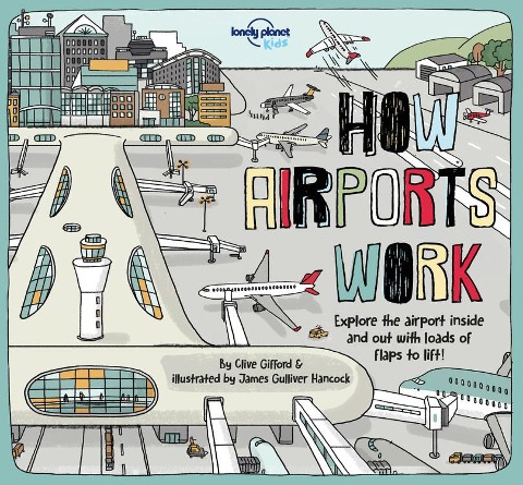 Lonely Planet Kids How Airports Work: Brilliant Facts & Lift the Flaps Amazing Illustrations Discover Airplane & Control Tower Secrets See Inside an Aircraft