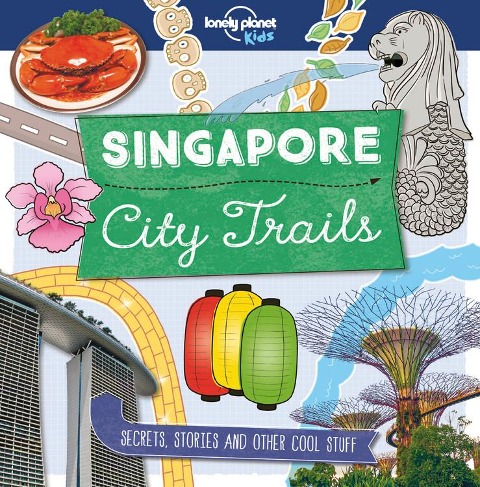 Lonely Planet Kids City Trails - Singapore: Learn Amazing Facts, Secrets & Stories Explore Places for History Buffs, Foodies & Culture Seekers More Cities in the Series