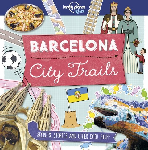 Lonely Planet Kids City Trails - Barcelona: Learn Amazing Facts, Secrets & Stories Explore Places for History Buffs, Foodies & Culture Seekers More Cities in the Series