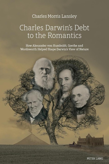 Charles Darwins Debt to the Romantics: How Alexander von Humboldt, Goethe and Wordsworth Helped Shape Darwins View of Nature