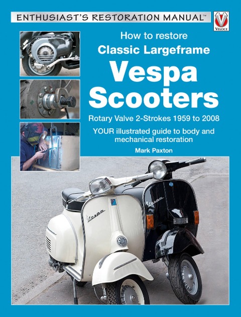 How to Restore Classic Largeframe Vespa Scooters: Rotary Valve 2-Strokes 1959 to 2008