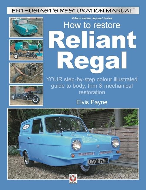 Reliant Regal, How to Restore: Your Step-By-Step Colour Illustrated Guide to Body, Trim & Mechanical Restoration