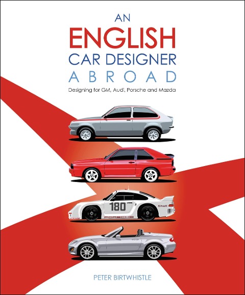 An English Car Designer Abroad: Designing for Gm, Audi, Porsche and Mazda