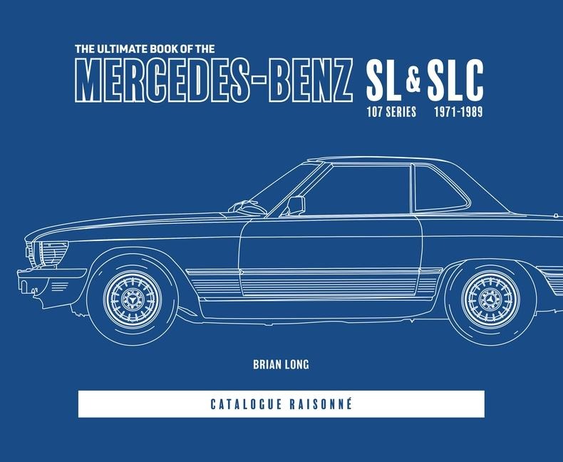 The Ultimate Book of the Mercedes-Benz Sl & Slc: 107 Series 1971 to 1989 Catalogue Raisonne