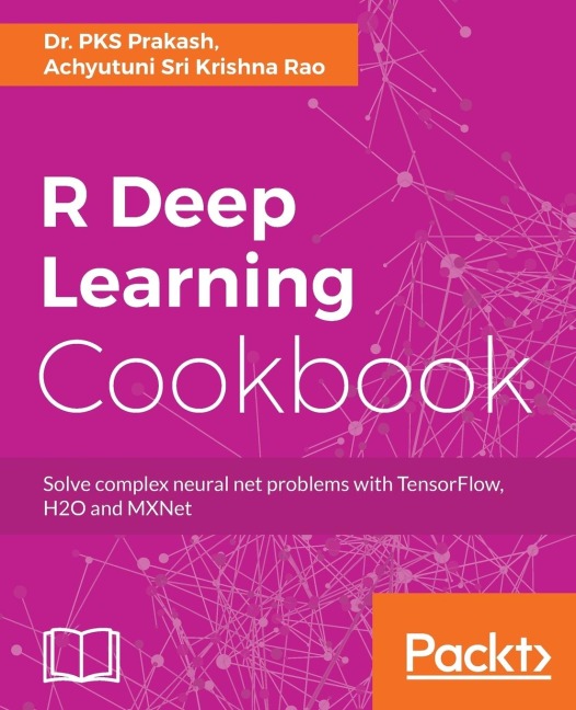 R Deep Learning Cookbook: Solve complex neural net problems with TensorFlow, H2O and MXNet