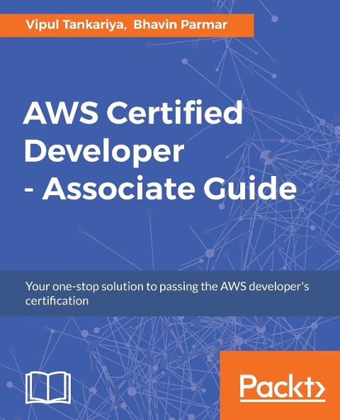 AWS Certified Developer - Associate Guide: Your one-stop solution to passing the AWS developers certification