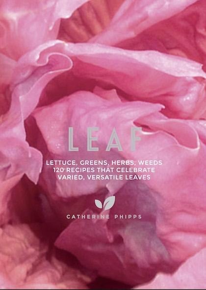 Leaf: Lettuce, Greens, Herbs, Weeds - Over 120 Recipes that Celebrate Varied, Versatile Leaves